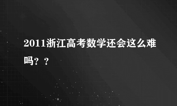 2011浙江高考数学还会这么难吗？？