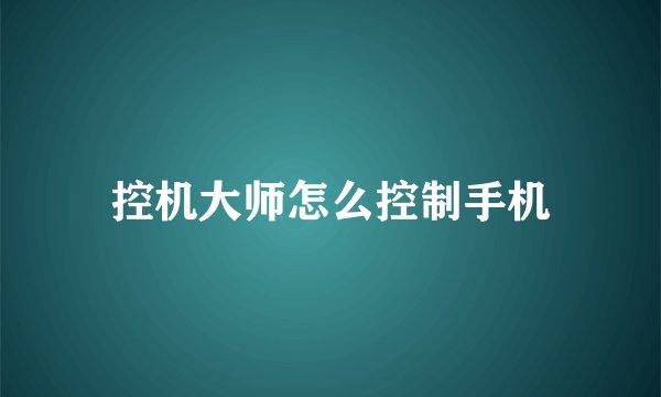 控机大师怎么控制手机