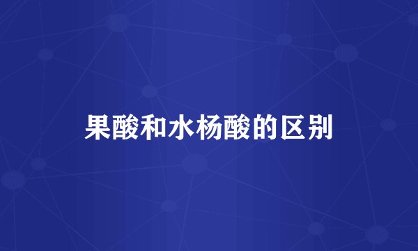 果酸和水杨酸的区别