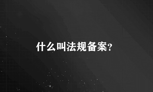 什么叫法规备案?