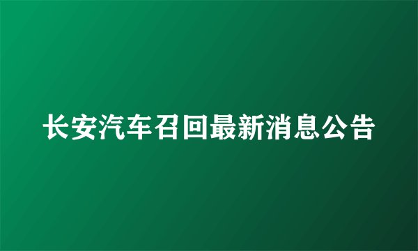 长安汽车召回最新消息公告