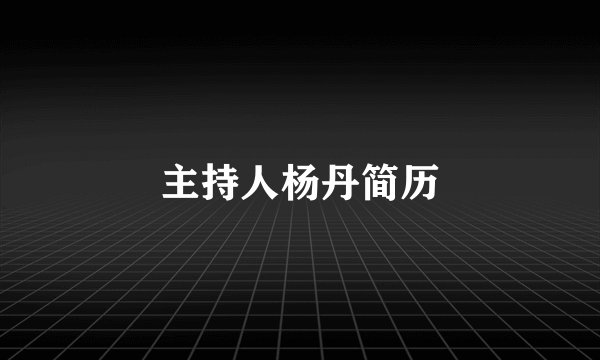 主持人杨丹简历