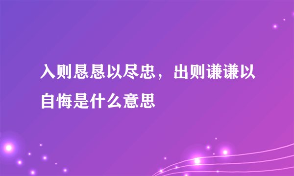 入则恳恳以尽忠，出则谦谦以自悔是什么意思