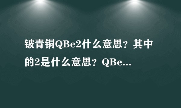 铍青铜QBe2什么意思？其中的2是什么意思？QBe1.9什么意思