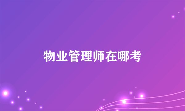 物业管理师在哪考