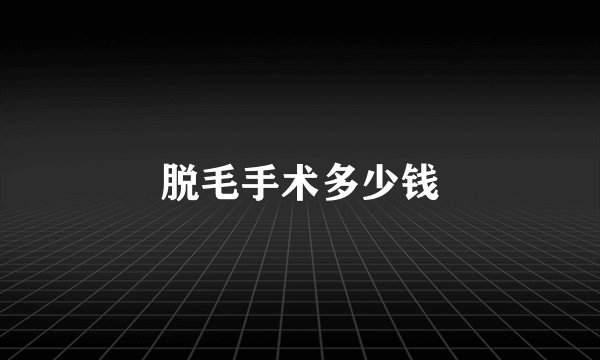 脱毛手术多少钱