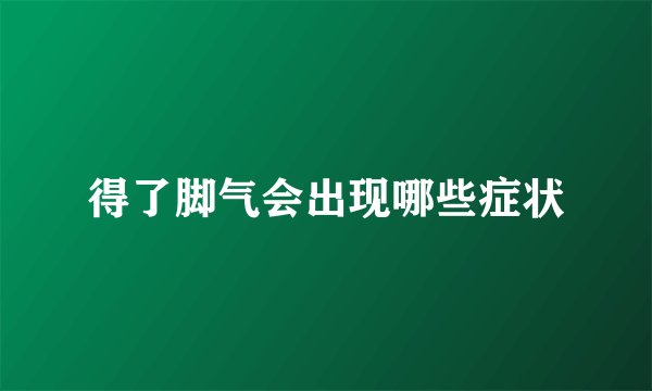 得了脚气会出现哪些症状