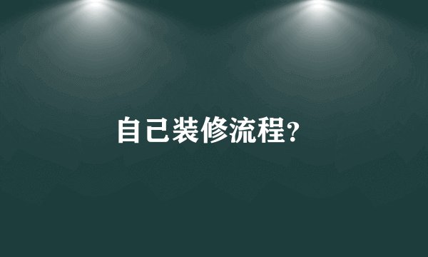 自己装修流程?