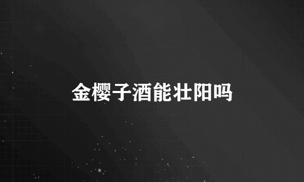 金樱子酒能壮阳吗