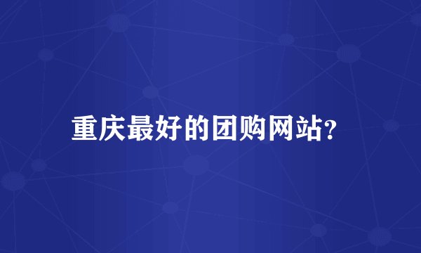 重庆最好的团购网站？