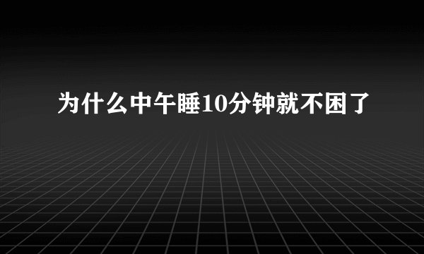 为什么中午睡10分钟就不困了