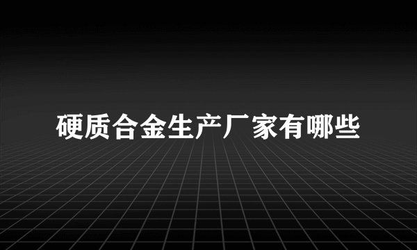 硬质合金生产厂家有哪些