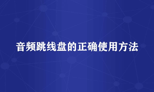 音频跳线盘的正确使用方法