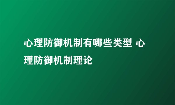 心理防御机制有哪些类型 心理防御机制理论