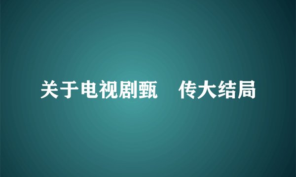 关于电视剧甄嬛传大结局