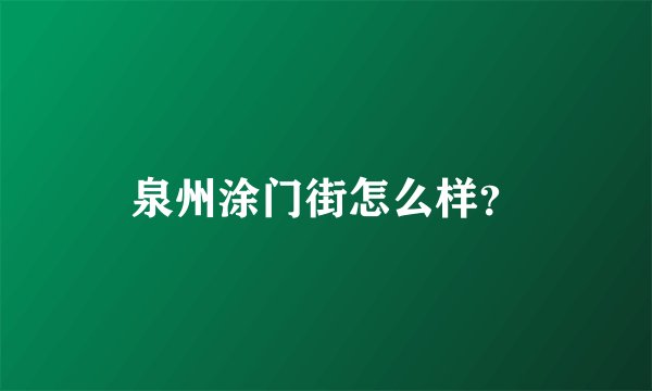 泉州涂门街怎么样？