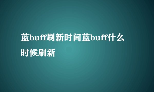 蓝buff刷新时间蓝buff什么时候刷新
