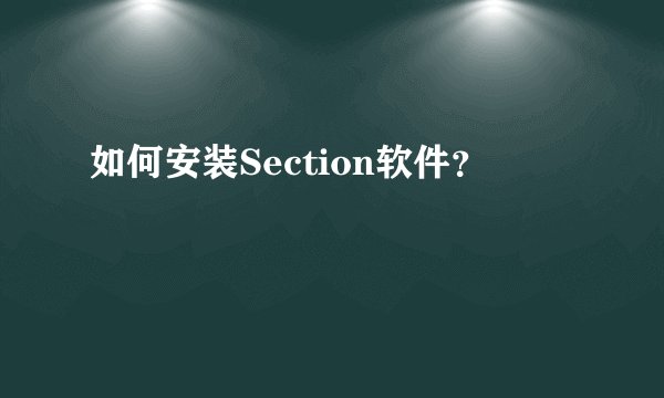 如何安装Section软件？