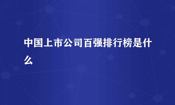 中国上市公司百强排行榜是什么