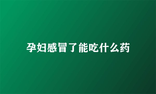 孕妇感冒了能吃什么药