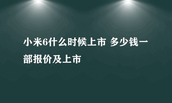 小米6什么时候上市 多少钱一部报价及上市