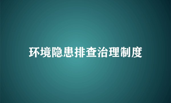 环境隐患排查治理制度