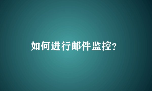 如何进行邮件监控？