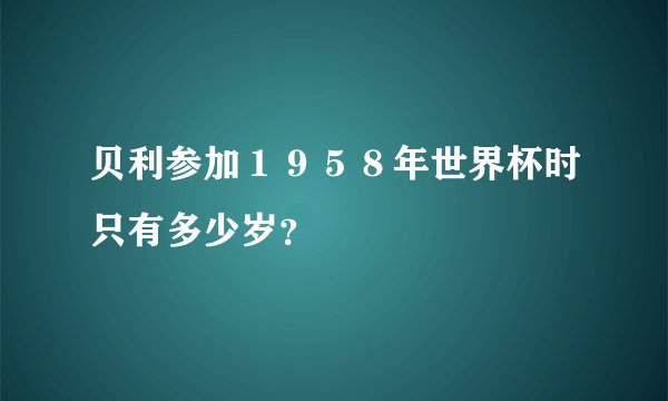 贝利参加１９５８年世界杯时只有多少岁？