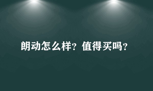 朗动怎么样?值得买吗?