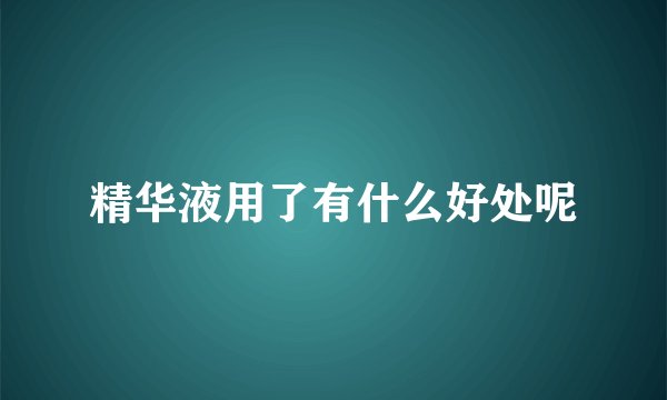 精华液用了有什么好处呢