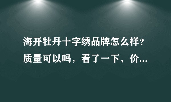 海开牡丹十字绣品牌怎么样？质量可以吗，看了一下，价钱很低，所以想查一下质量问题。