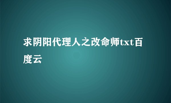 求阴阳代理人之改命师txt百度云
