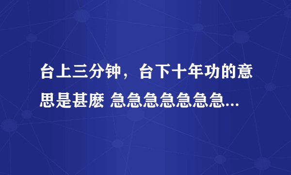 台上三分钟，台下十年功的意思是甚麽 急急急急急急急急急急急急