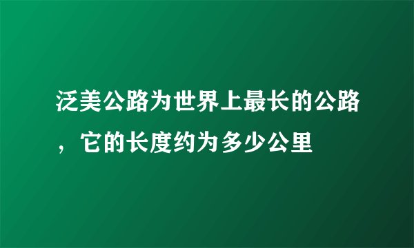 泛美公路为世界上最长的公路，它的长度约为多少公里