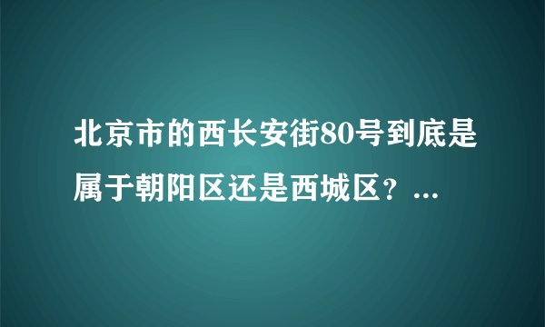 北京市的西长安街80号到底是属于朝阳区还是西城区？邮政编码是多少？先谢谢了