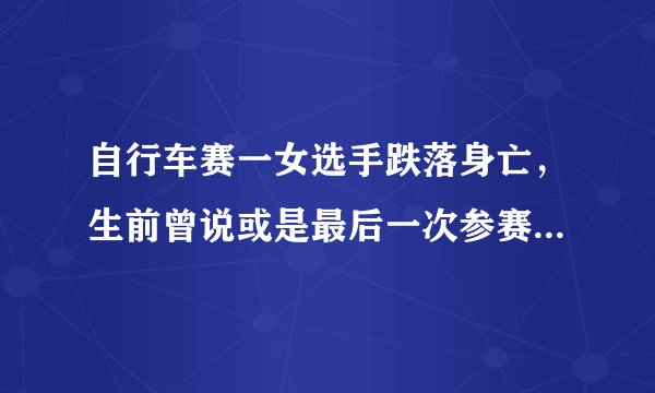 自行车赛一女选手跌落身亡，生前曾说或是最后一次参赛，为何一语成谶？