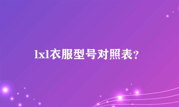 lxl衣服型号对照表？