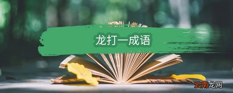 龙打一成语 龙打一成语是什么成语