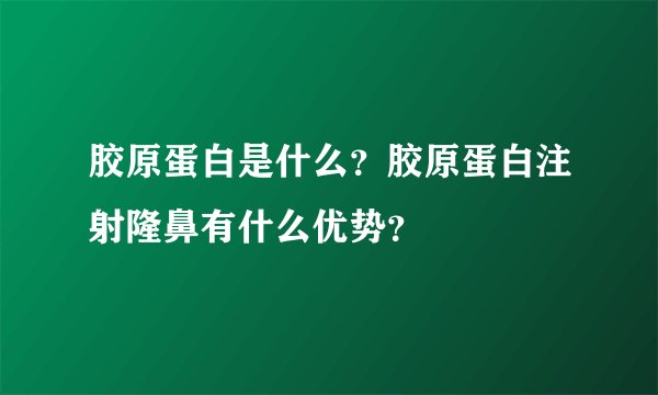 胶原蛋白是什么？胶原蛋白注射隆鼻有什么优势？