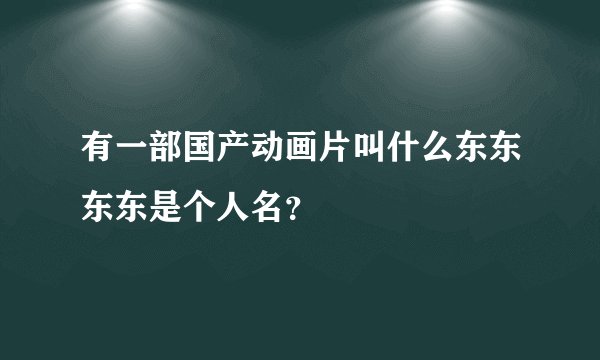 有一部国产动画片叫什么东东东东是个人名?