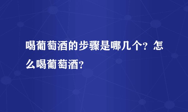 喝葡萄酒的步骤是哪几个？怎么喝葡萄酒？