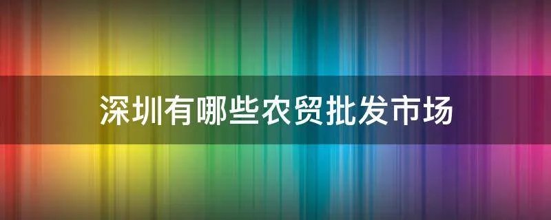 深圳有哪些农贸批发市场