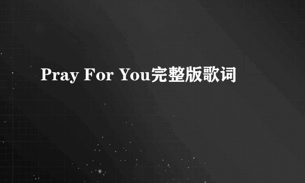 Pray For You完整版歌词