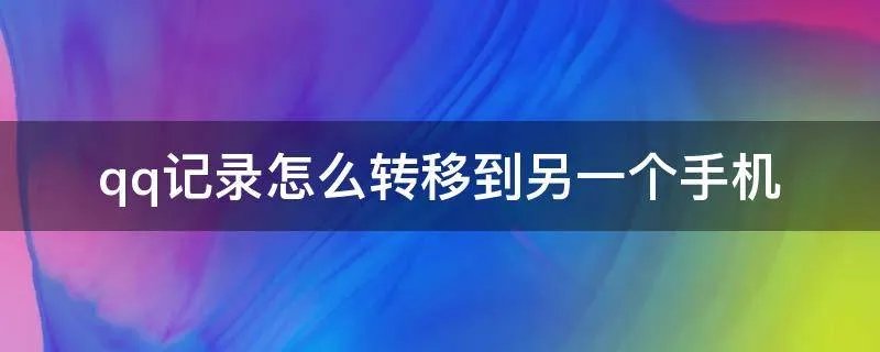 qq记录怎么转移到另一个手机