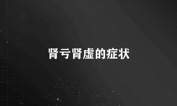 肾亏肾虚的症状