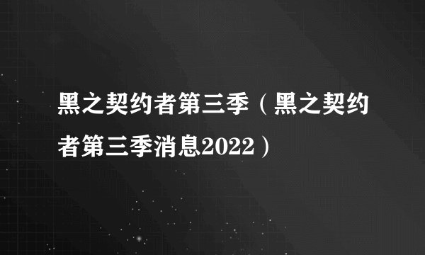 黑之契约者第三季（黑之契约者第三季消息2022）