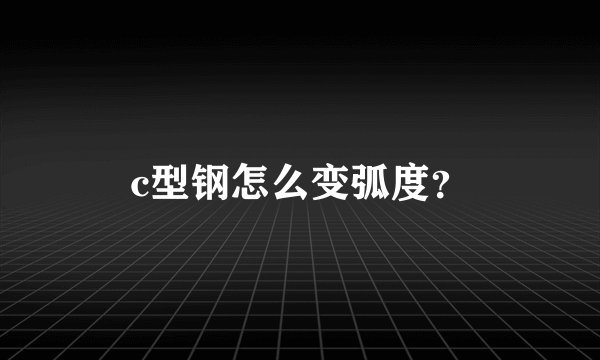 c型钢怎么变弧度？