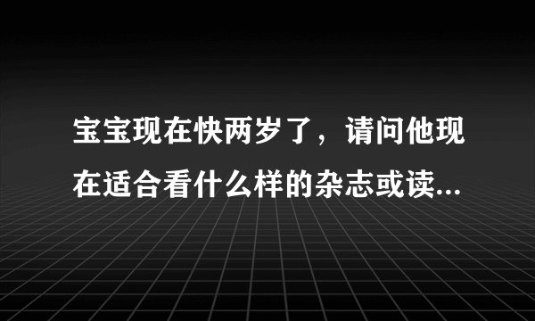宝宝现在快两岁了,请问他现在适合看什么样的杂志或读物?幼儿画报可以吗?