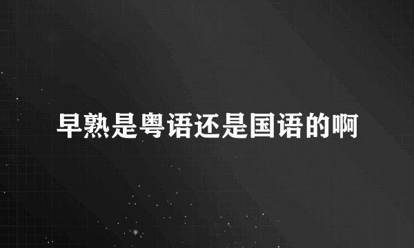 早熟是粤语还是国语的啊