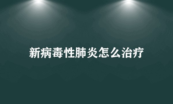 新病毒性肺炎怎么治疗
